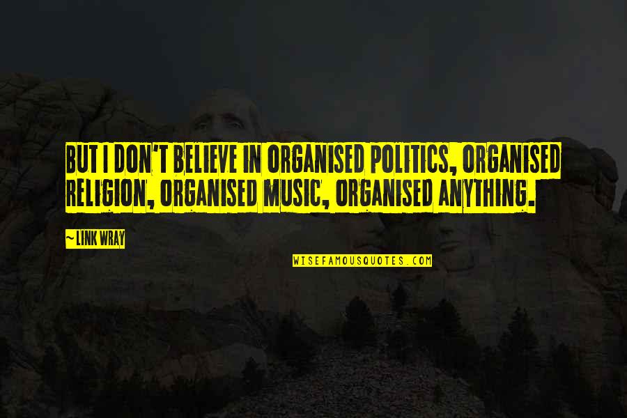 I Don't Believe In Religion Quotes By Link Wray: But I don't believe in organised politics, organised I Don't Believe In Religion Quotes By Link Wray: But I don't believe in organised politics, organised