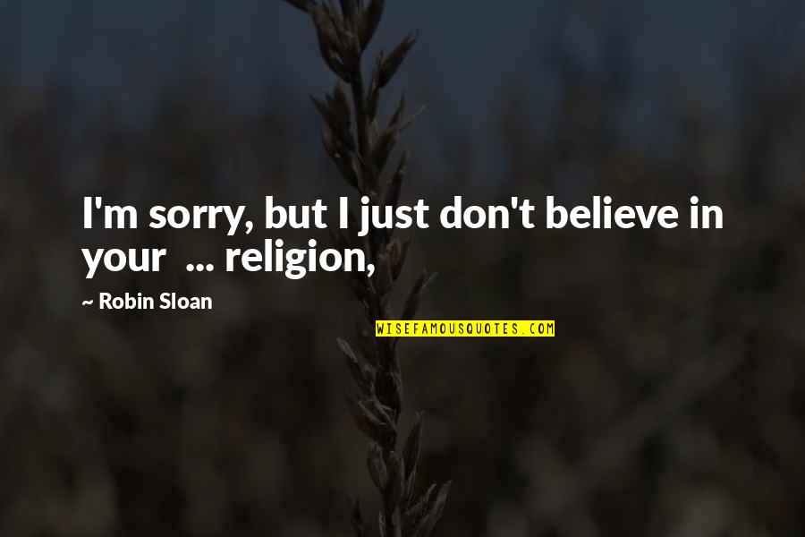 I Don't Believe In Religion Quotes By Robin Sloan: I'm sorry, but I just don't believe in