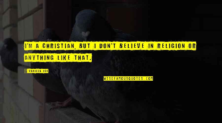 I Don't Believe In Religion Quotes By Vanilla Ice: I'm a Christian, but I don't believe in