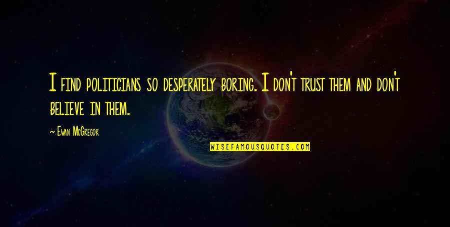 I Don't Believe In Trust Quotes By Ewan McGregor: I find politicians so desperately boring. I don't