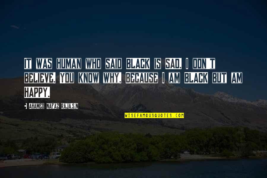 I Don't Believe You Quotes By Ahamed Nafaz Raja.S.N: It was human who said BLACK is SAD.