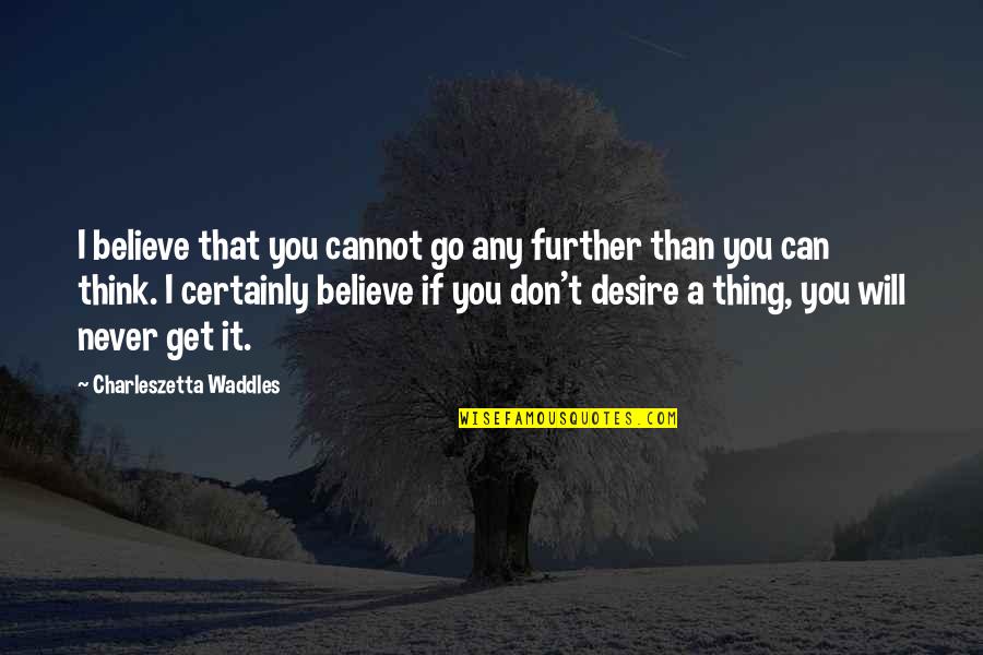 I Don't Believe You Quotes By Charleszetta Waddles: I believe that you cannot go any further