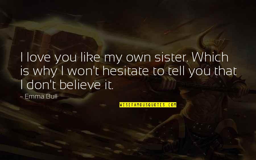 I Don't Believe You Quotes By Emma Bull: I love you like my own sister. Which