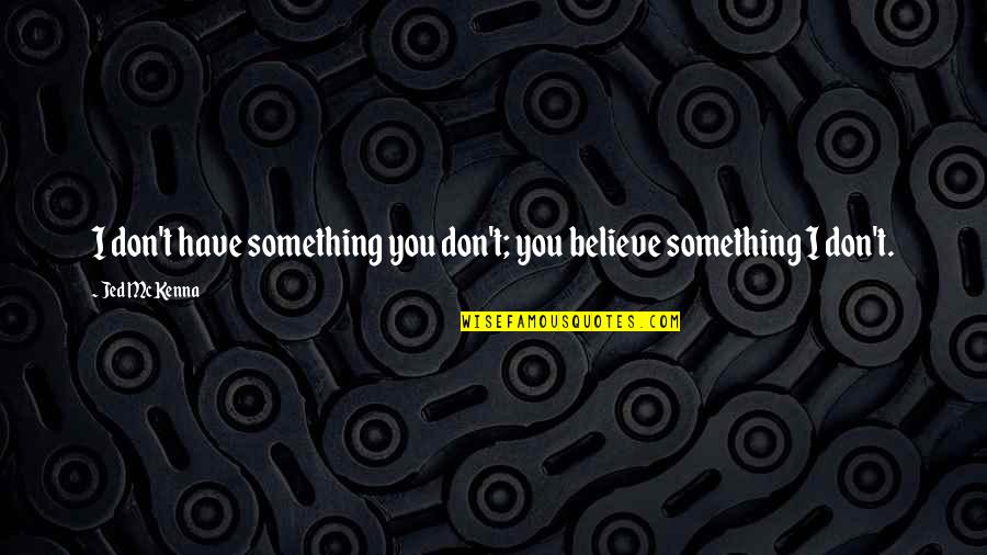 I Don't Believe You Quotes By Jed McKenna: I don't have something you don't; you believe