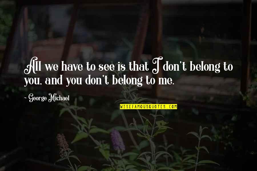 I Don't Belong Quotes By George Michael: All we have to see is that I