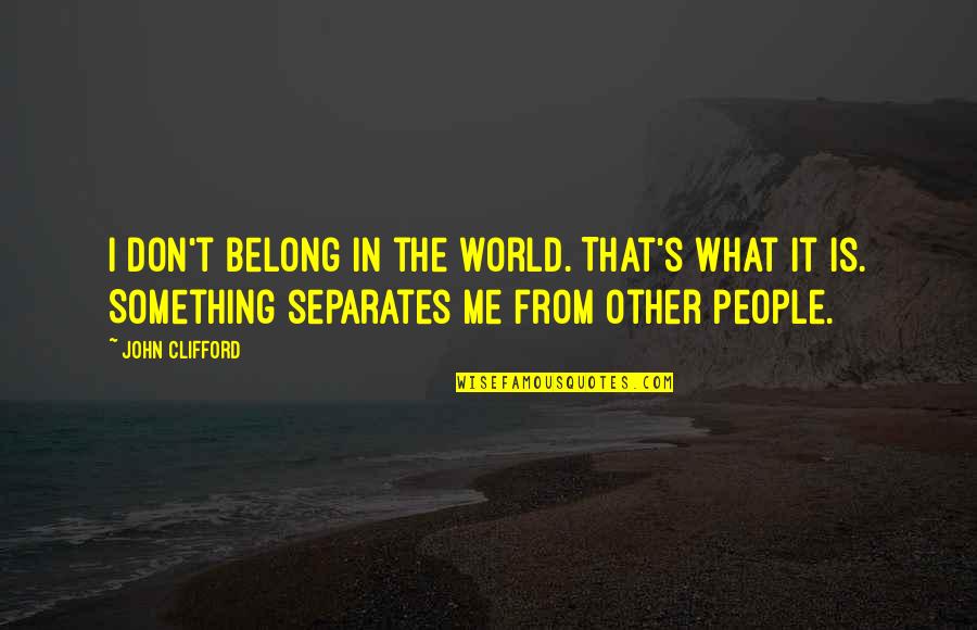 I Don't Belong Quotes By John Clifford: I don't belong in the world. That's what