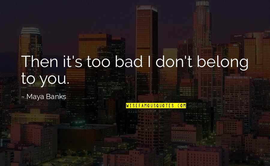 I Don't Belong Quotes By Maya Banks: Then it's too bad I don't belong to