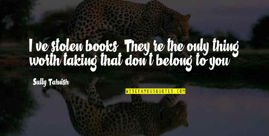 I Don't Belong Quotes By Sully Tarnish: I've stolen books. They're the only thing worth