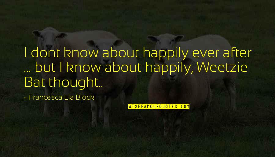 I Dont Block You Quotes By Francesca Lia Block: I dont know about happily ever after ...
