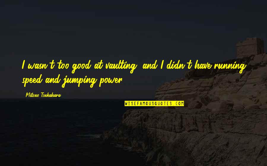 I Dont Bow Down To No Man Quotes By Mitsuo Tsukahara: I wasn't too good at vaulting, and I I Dont Bow Down To No Man Quotes By Mitsuo Tsukahara: I wasn't too good at vaulting, and I