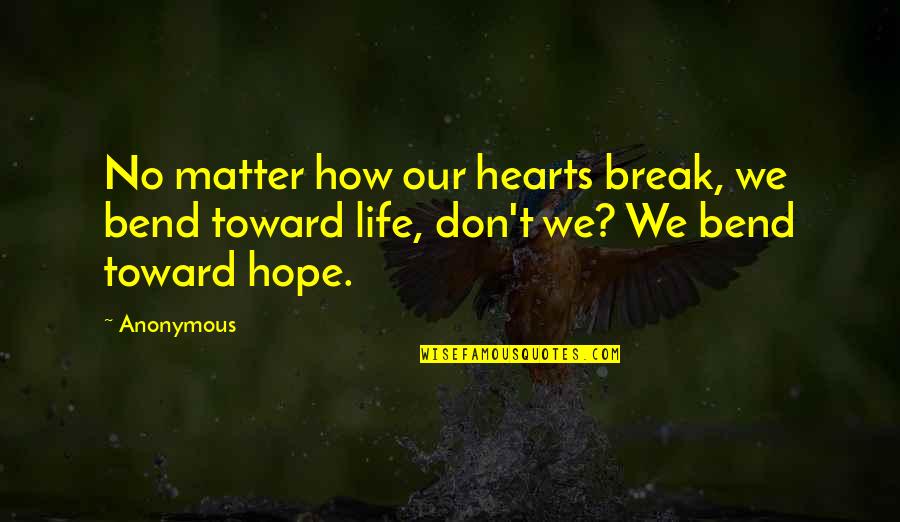 I Don't Break Hearts Quotes By Anonymous: No matter how our hearts break, we bend