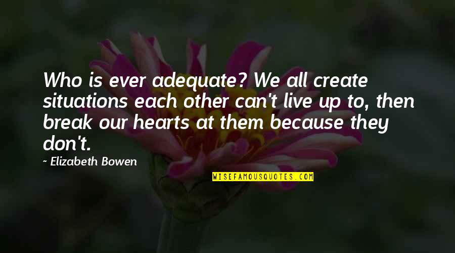 I Don't Break Hearts Quotes By Elizabeth Bowen: Who is ever adequate? We all create situations