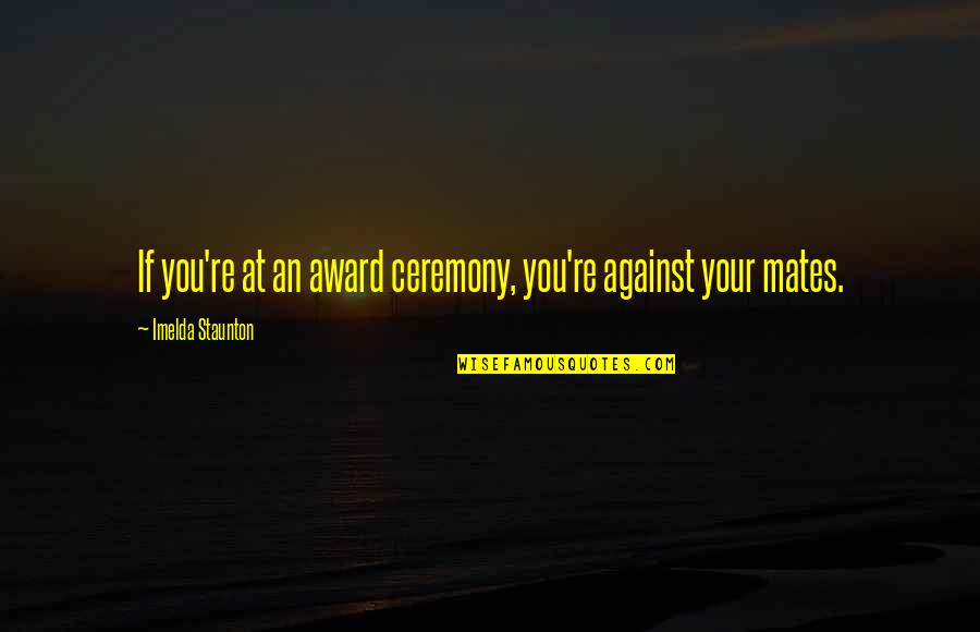I Don't Break Promises Quotes By Imelda Staunton: If you're at an award ceremony, you're against