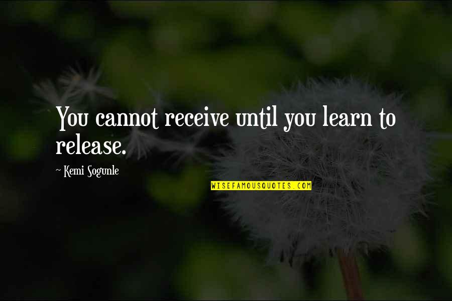 I Dont Care About Life Quotes By Kemi Sogunle: You cannot receive until you learn to release. I Dont Care About Life Quotes By Kemi Sogunle: You cannot receive until you learn to release.