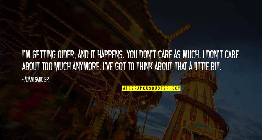 I Don't Care About U Anymore Quotes By Adam Sandler: I'm getting older, and it happens. You don't