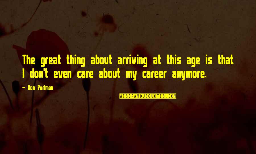 I Don't Care About U Anymore Quotes By Ron Perlman: The great thing about arriving at this age