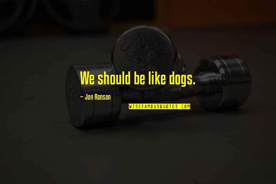 I Don't Care About You Anymore Quotes By Jon Ronson: We should be like dogs. I Don't Care About You Anymore Quotes By Jon Ronson: We should be like dogs.