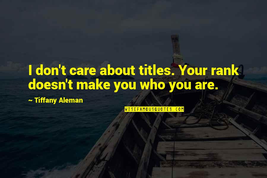 I Don't Care About You Quotes By Tiffany Aleman: I don't care about titles. Your rank doesn't