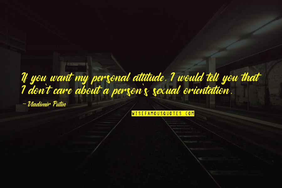 I Don't Care About Your Attitude Quotes By Vladimir Putin: If you want my personal attitude, I would