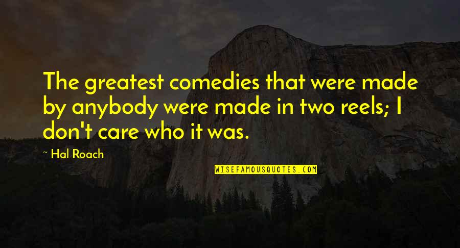 I Don't Care Anybody Quotes By Hal Roach: The greatest comedies that were made by anybody I Don't Care Anybody Quotes By Hal Roach: The greatest comedies that were made by anybody