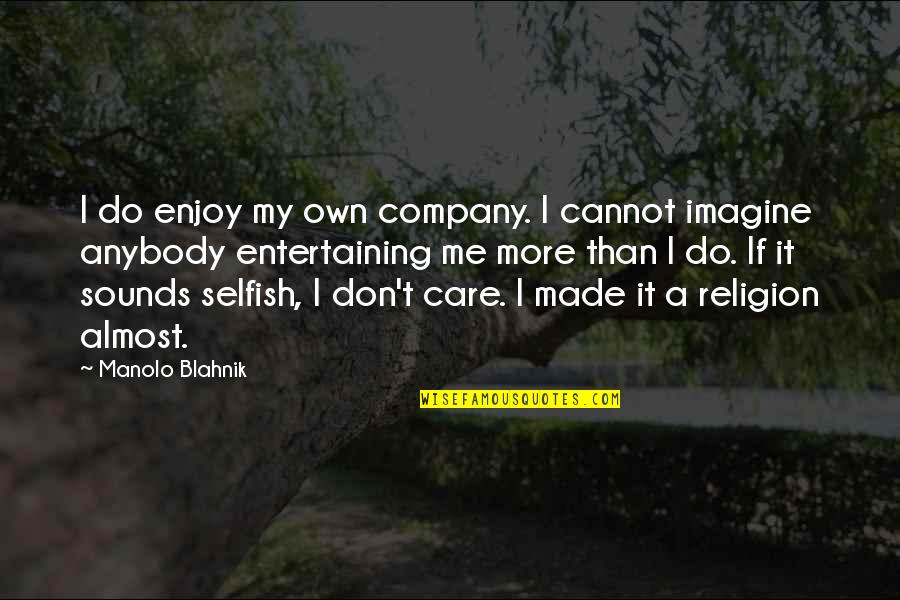 I Don't Care Anybody Quotes By Manolo Blahnik: I do enjoy my own company. I cannot I Don't Care Anybody Quotes By Manolo Blahnik: I do enjoy my own company. I cannot