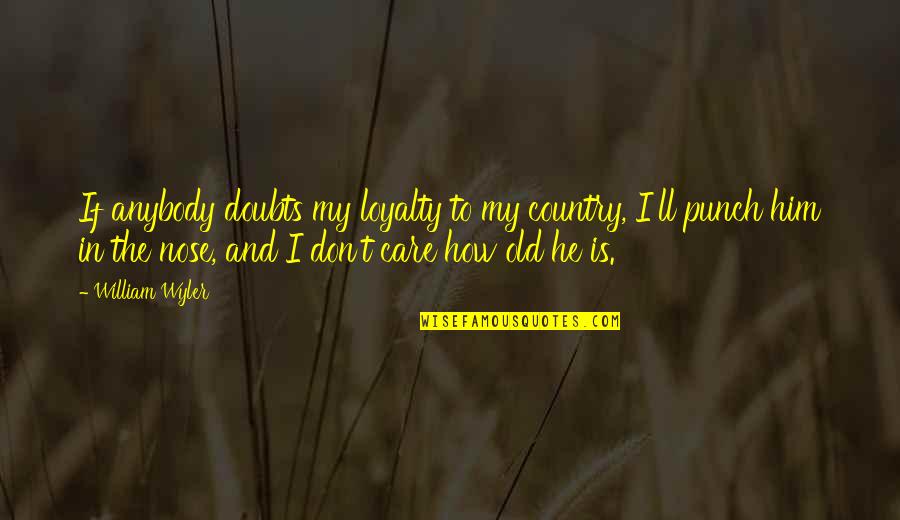 I Don't Care Anybody Quotes By William Wyler: If anybody doubts my loyalty to my country, I Don't Care Anybody Quotes By William Wyler: If anybody doubts my loyalty to my country,