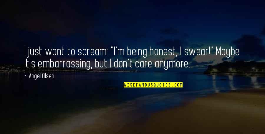I Don't Care Anymore Quotes By Angel Olsen: I just want to scream: "I'm being honest, I Don't Care Anymore Quotes By Angel Olsen: I just want to scream: "I'm being honest,