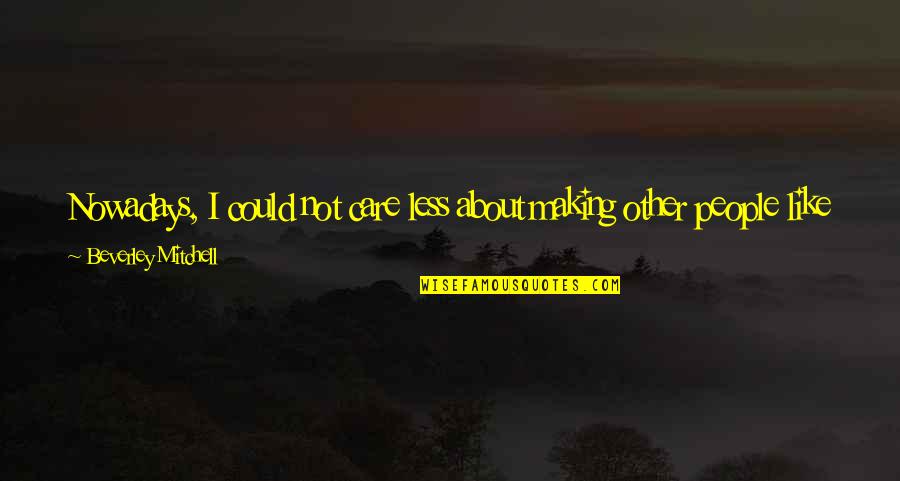I Don't Care Anymore Quotes By Beverley Mitchell: Nowadays, I could not care less about making I Don't Care Anymore Quotes By Beverley Mitchell: Nowadays, I could not care less about making
