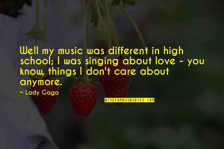 I Don't Care Anymore Quotes By Lady Gaga: Well my music was different in high school; I Don't Care Anymore Quotes By Lady Gaga: Well my music was different in high school;