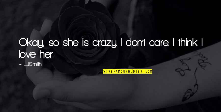 I Don't Care I Just Love You Quotes By L.J.Smith: Okay, so she is crazy. I don't care.