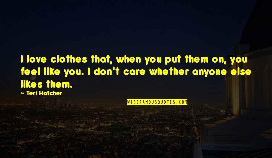 I Don't Care I Just Love You Quotes By Teri Hatcher: I love clothes that, when you put them