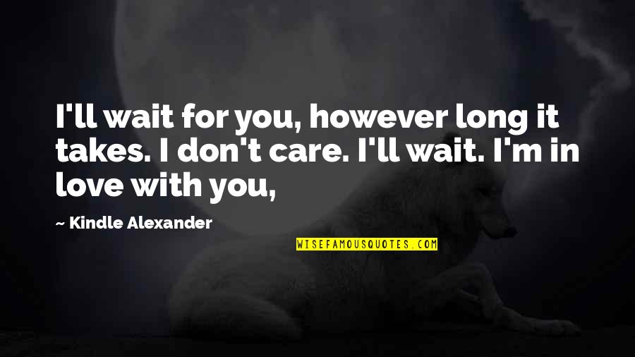 I Don't Care I Love You Quotes By Kindle Alexander: I'll wait for you, however long it takes.