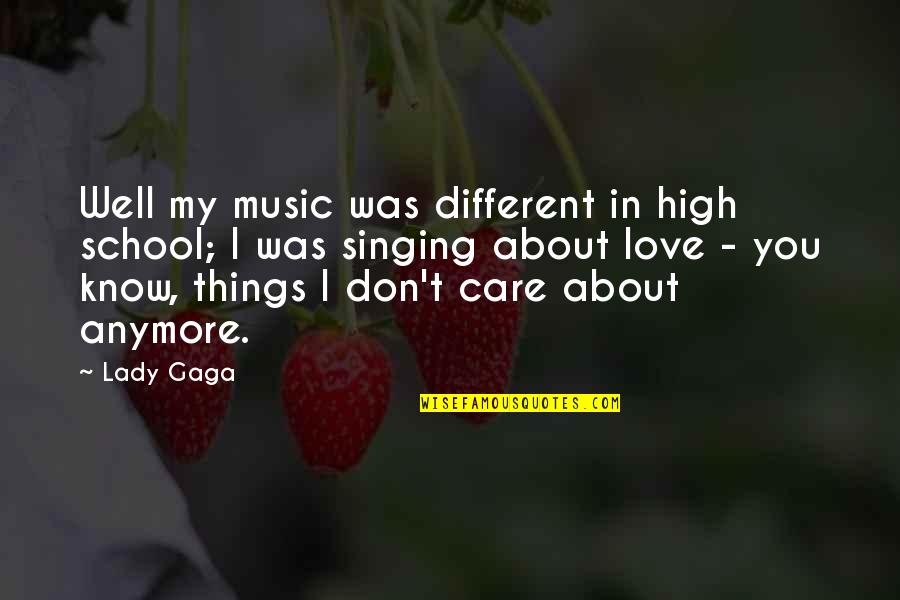 I Don't Care I Love You Quotes By Lady Gaga: Well my music was different in high school;
