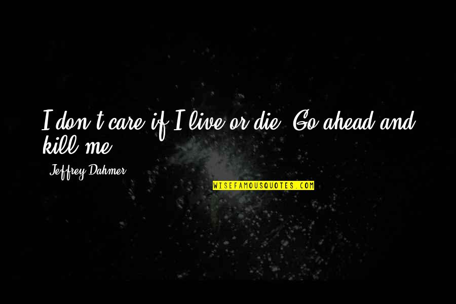 I Don't Care If I Die Quotes By Jeffrey Dahmer: I don't care if I live or die.