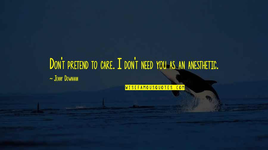 I Don't Care If I Die Quotes By Jenny Downham: Don't pretend to care. I don't need you