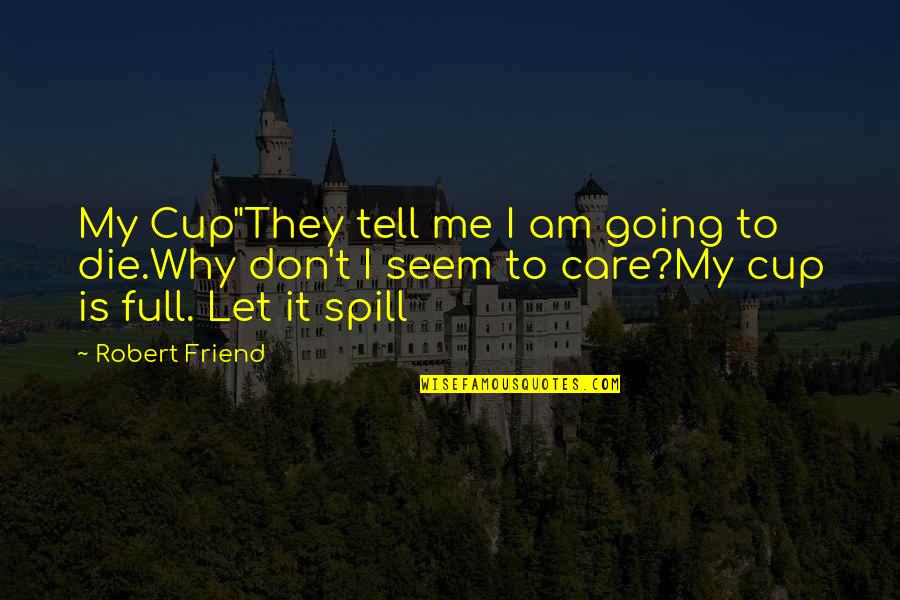 I Don't Care If I Die Quotes By Robert Friend: My Cup"They tell me I am going to