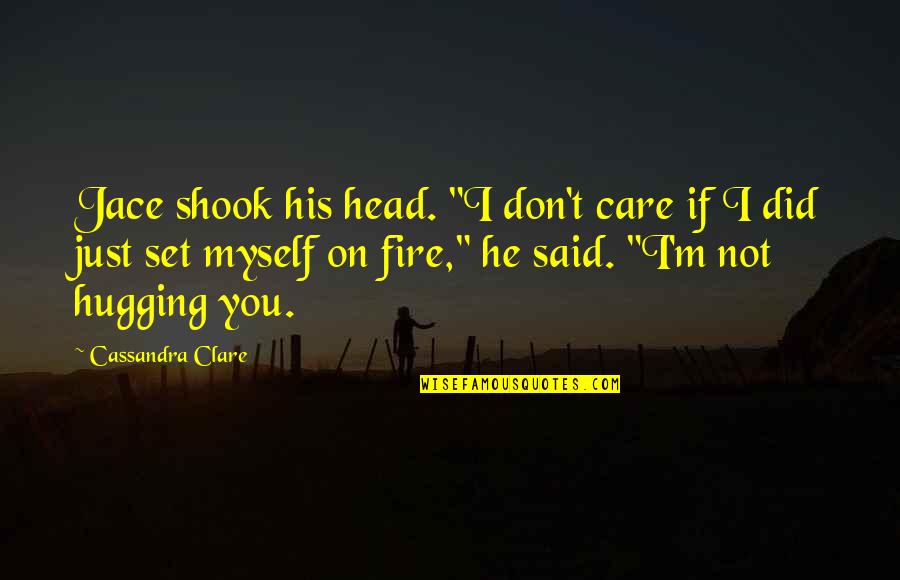 I Don't Care If Quotes By Cassandra Clare: Jace shook his head. "I don't care if