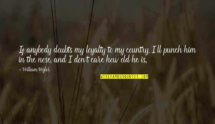 I Don't Care If Quotes By William Wyler: If anybody doubts my loyalty to my country,