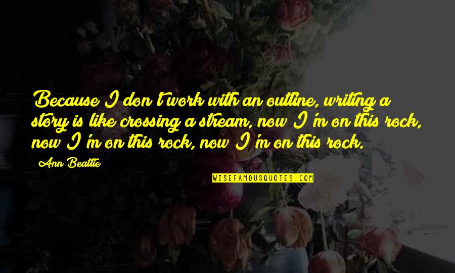 I Don't Care If U Dont Like Me Quotes By Ann Beattie: Because I don't work with an outline, writing