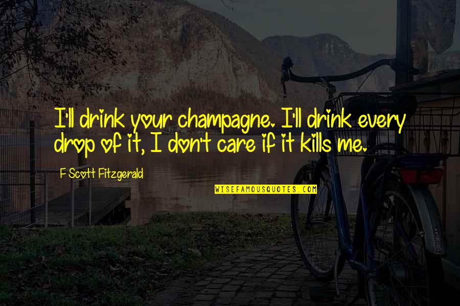 I Don't Care If You Don't Love Me Quotes By F Scott Fitzgerald: I'll drink your champagne. I'll drink every drop