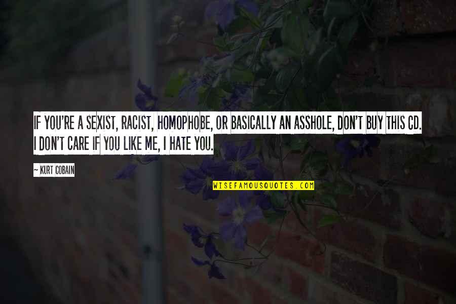 I Don't Care If You Hate Me Quotes By Kurt Cobain: If you're a sexist, racist, homophobe, or basically