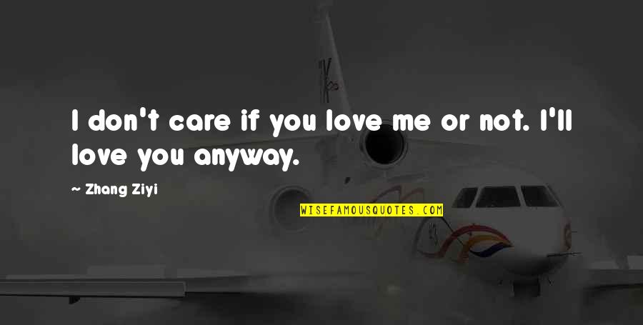 I Don't Care If You Love Me Or Not Quotes By Zhang Ziyi: I don't care if you love me or