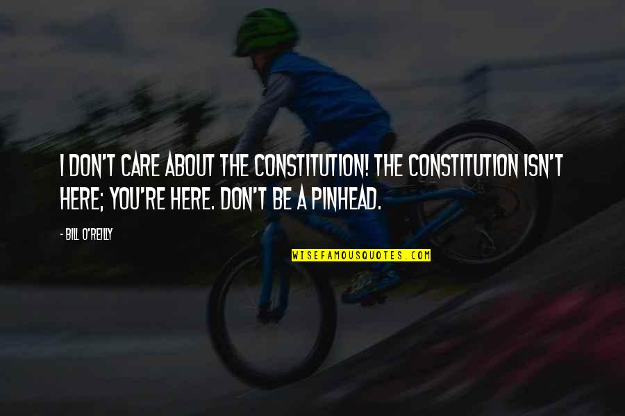 I Dont Care Of You Quotes By Bill O'Reilly: I don't care about the Constitution! The Constitution