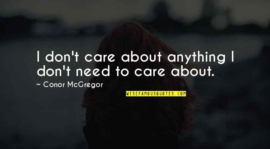 I Dont Care Of You Quotes By Conor McGregor: I don't care about anything I don't need