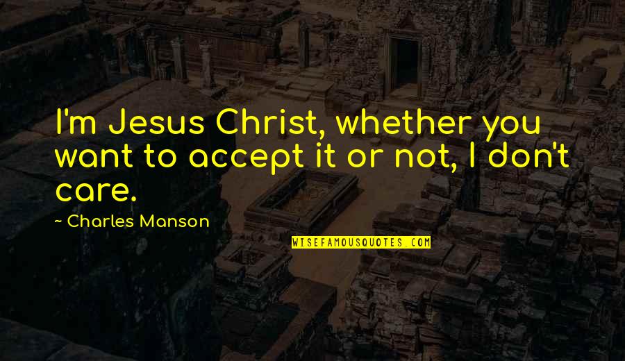 I Don't Care Quotes By Charles Manson: I'm Jesus Christ, whether you want to accept