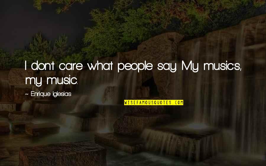 I Don't Care What They Say Quotes By Enrique Iglesias: I don't care what people say. My music's,