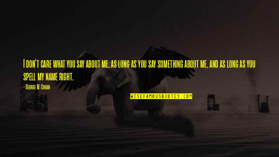 I Don't Care What They Say Quotes By George M. Cohan: I don't care what you say about me,