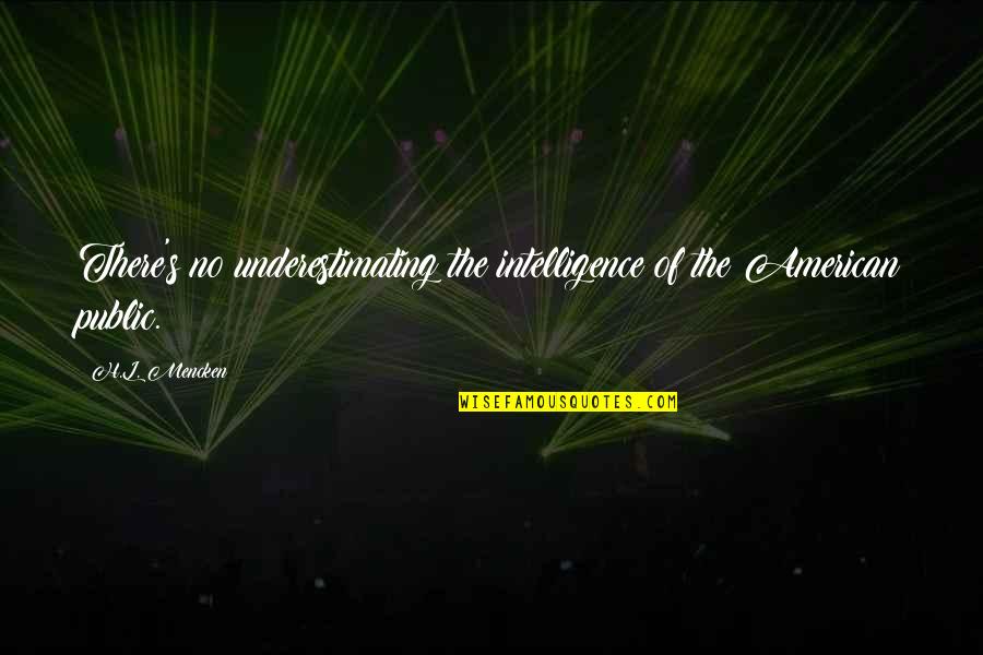 I Don't Care What You Do Anymore Quotes By H.L. Mencken: There's no underestimating the intelligence of the American