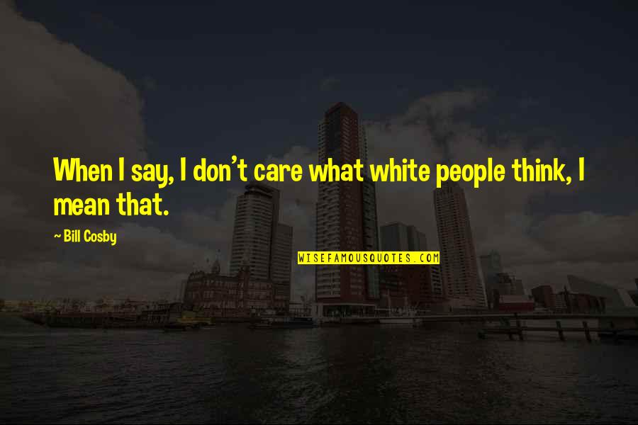 I Don't Care What You Say Quotes By Bill Cosby: When I say, I don't care what white