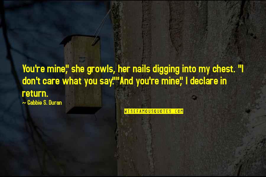 I Don't Care What You Say Quotes By Gabbie S. Duran: You're mine," she growls, her nails digging into I Don't Care What You Say Quotes By Gabbie S. Duran: You're mine," she growls, her nails digging into